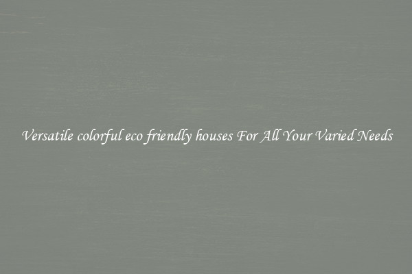 Versatile colorful eco friendly houses For All Your Varied Needs