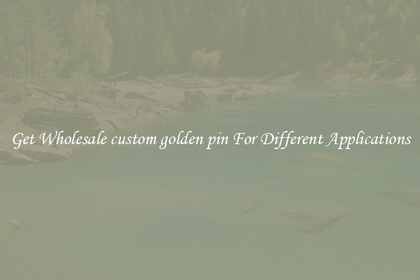 Get Wholesale custom golden pin For Different Applications