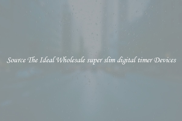 Source The Ideal Wholesale super slim digital timer Devices