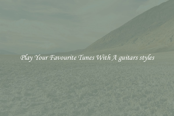 Play Your Favourite Tunes With A guitars styles