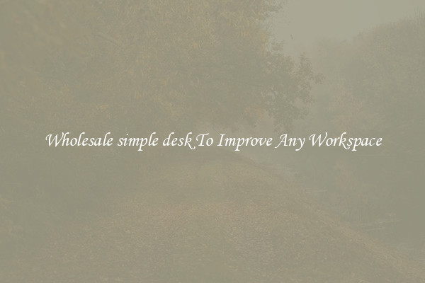 Wholesale simple desk To Improve Any Workspace