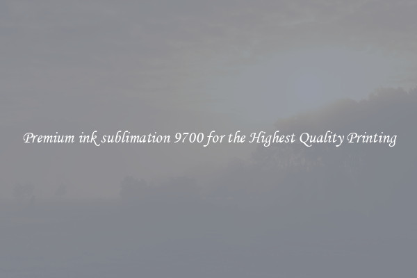 Premium ink sublimation 9700 for the Highest Quality Printing