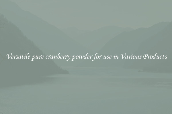 Versatile pure cranberry powder for use in Various Products