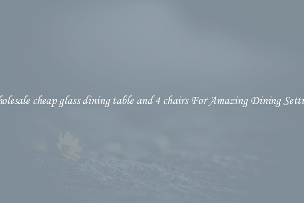 Wholesale cheap glass dining table and 4 chairs For Amazing Dining Settings