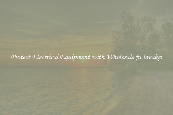 Protect Electrical Equipment with Wholesale fa breaker