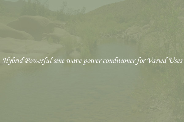 Hybrid Powerful sine wave power conditioner for Varied Uses