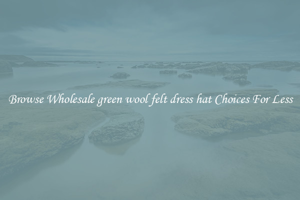 Browse Wholesale green wool felt dress hat Choices For Less