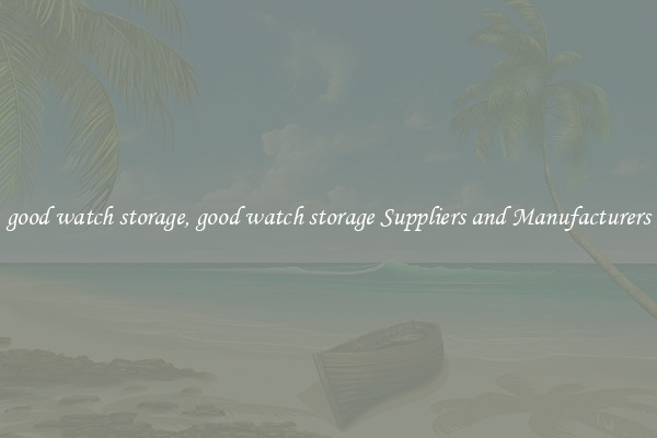 good watch storage, good watch storage Suppliers and Manufacturers