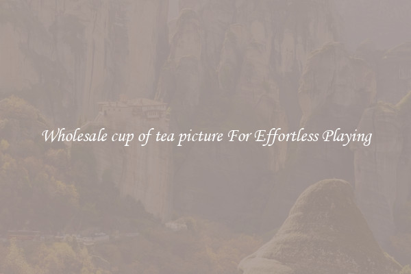 Wholesale cup of tea picture For Effortless Playing