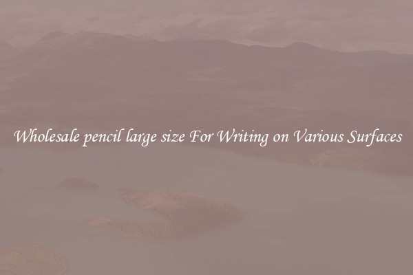 Wholesale pencil large size For Writing on Various Surfaces