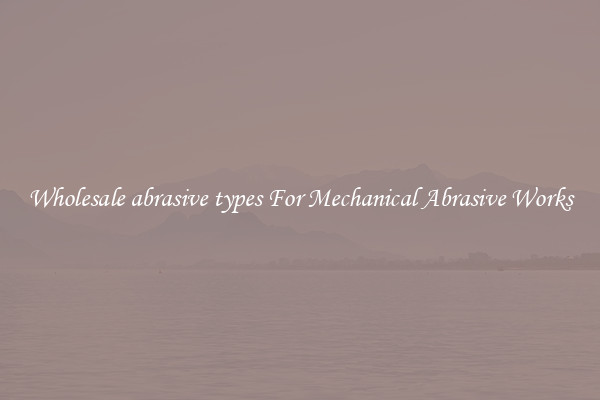 Wholesale abrasive types For Mechanical Abrasive Works