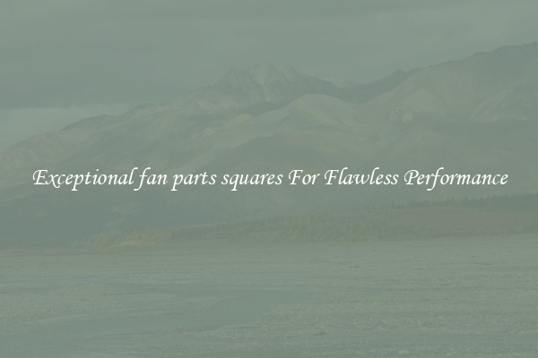 Exceptional fan parts squares For Flawless Performance