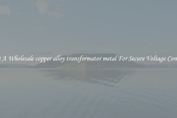 Get A Wholesale copper alloy transformator metal For Secure Voltage Control