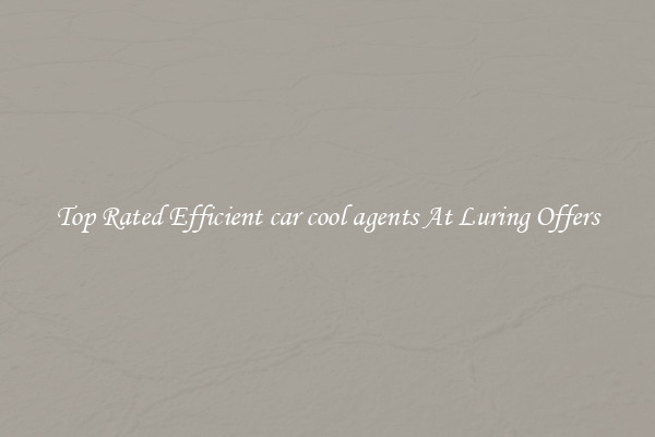 Top Rated Efficient car cool agents At Luring Offers
