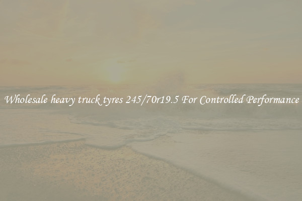 Wholesale heavy truck tyres 245/70r19.5 For Controlled Performance