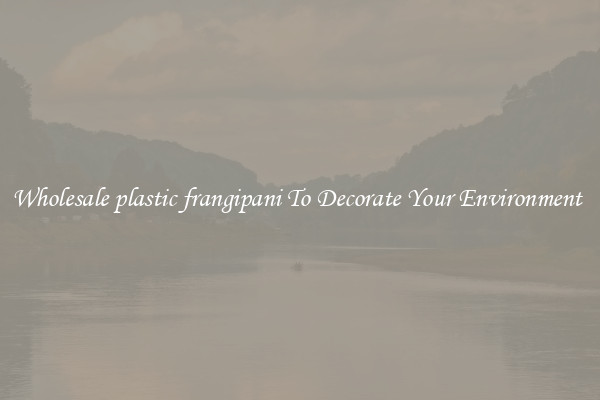 Wholesale plastic frangipani To Decorate Your Environment 