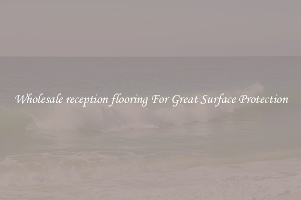 Wholesale reception flooring For Great Surface Protection