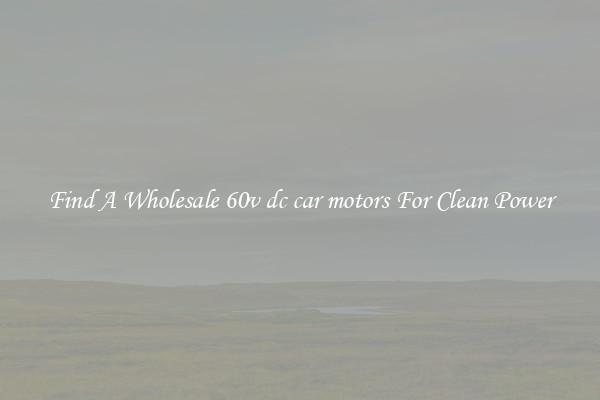 Find A Wholesale 60v dc car motors For Clean Power