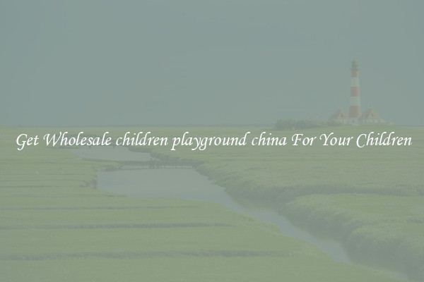 Get Wholesale children playground china For Your Children