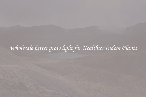 Wholesale better grow light for Healthier Indoor Plants