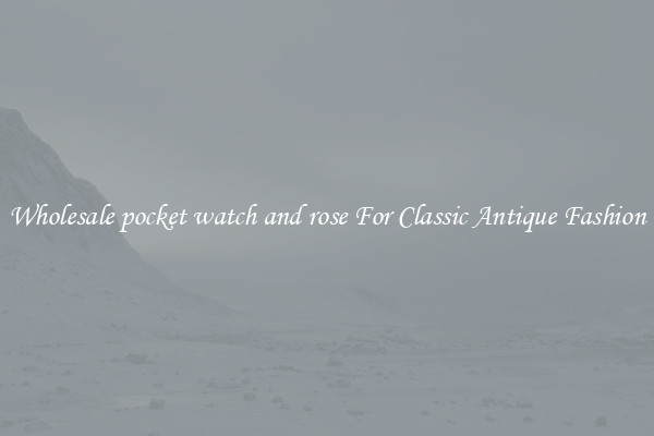 Wholesale pocket watch and rose For Classic Antique Fashion