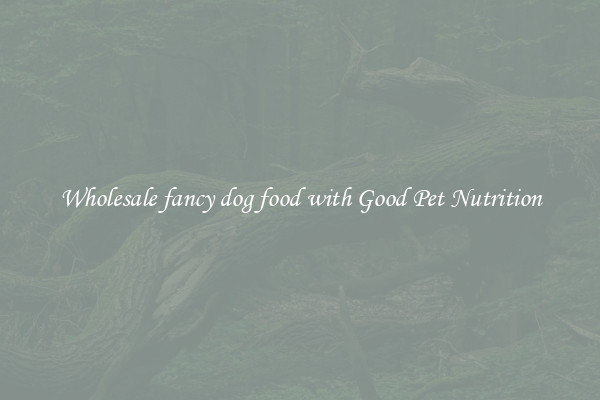 Wholesale fancy dog food with Good Pet Nutrition
