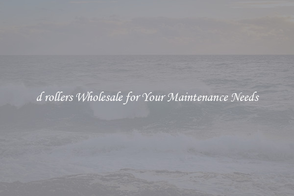 d rollers Wholesale for Your Maintenance Needs