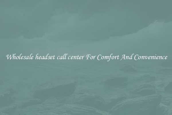 Wholesale headset call center For Comfort And Convenience