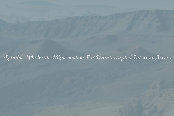 Reliable Wholesale 10km modem For Uninterrupted Internet Access