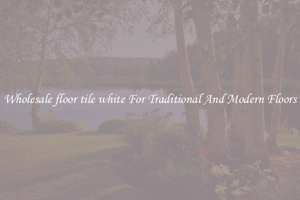 Wholesale floor tile white For Traditional And Modern Floors