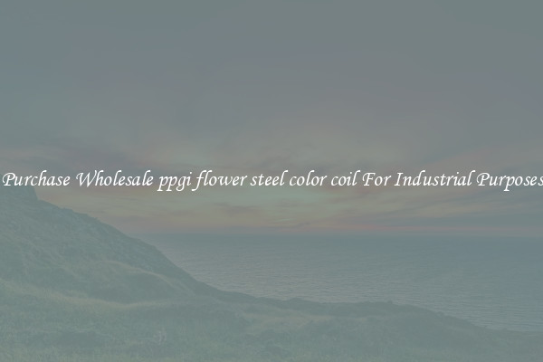 Purchase Wholesale ppgi flower steel color coil For Industrial Purposes
