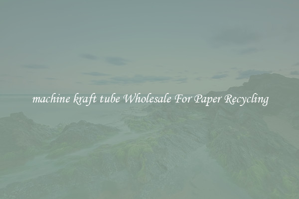 machine kraft tube Wholesale For Paper Recycling