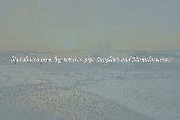 big tobacco pipe, big tobacco pipe Suppliers and Manufacturers