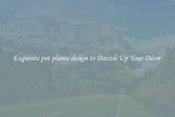 Exquisite pot plante design to Dazzle Up Your Décor 