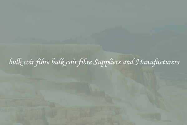 bulk coir fibre bulk coir fibre Suppliers and Manufacturers