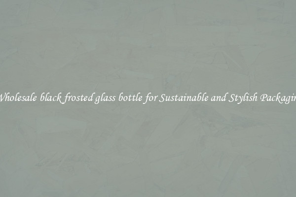 Wholesale black frosted glass bottle for Sustainable and Stylish Packaging