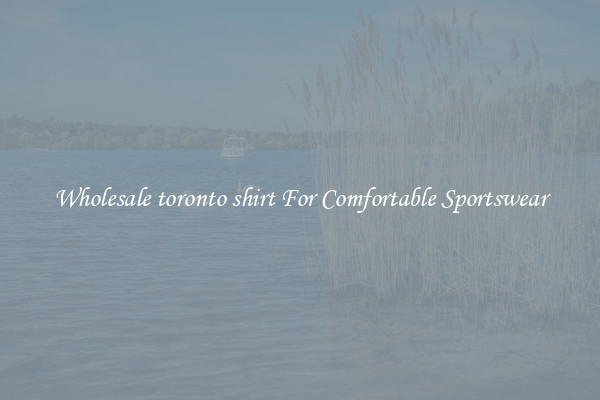 Wholesale toronto shirt For Comfortable Sportswear