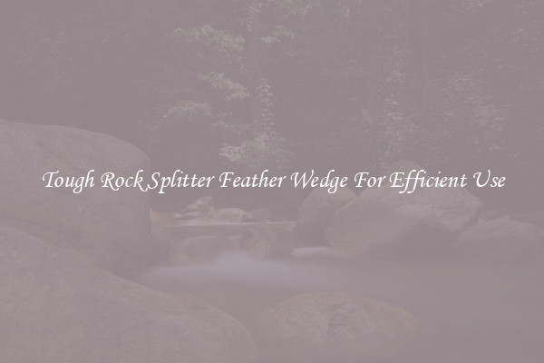 Tough Rock Splitter Feather Wedge For Efficient Use