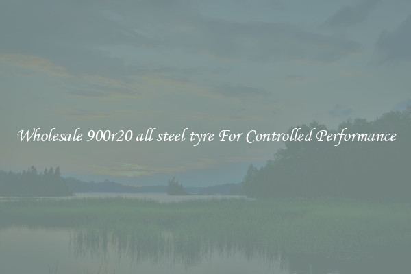 Wholesale 900r20 all steel tyre For Controlled Performance