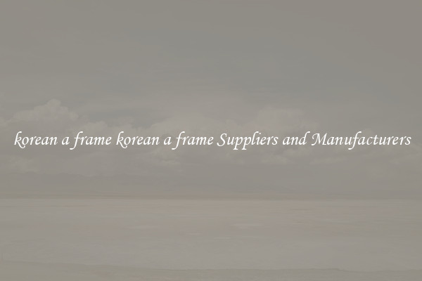 korean a frame korean a frame Suppliers and Manufacturers