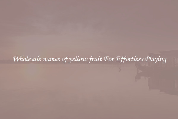 Wholesale names of yellow fruit For Effortless Playing