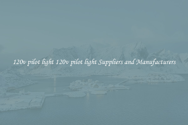 120v pilot light 120v pilot light Suppliers and Manufacturers