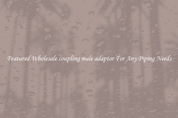 Featured Wholesale coupling male adaptor For Any Piping Needs
