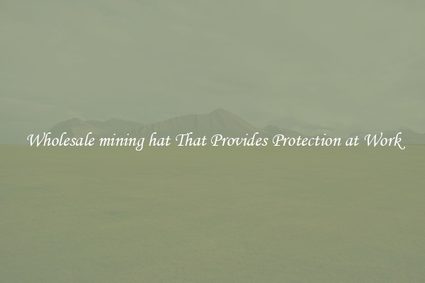 Wholesale mining hat That Provides Protection at Work