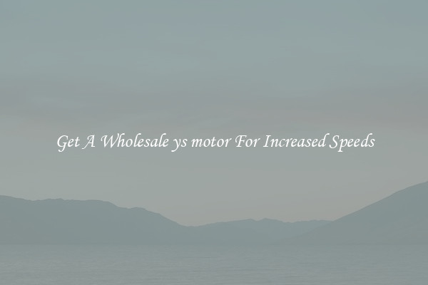 Get A Wholesale ys motor For Increased Speeds