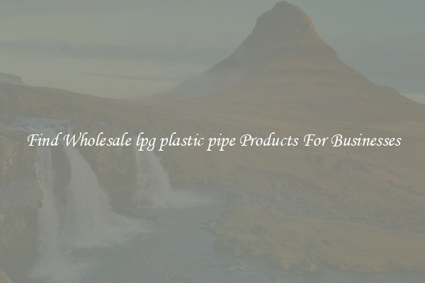 Find Wholesale lpg plastic pipe Products For Businesses