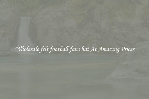 Wholesale felt football fans hat At Amazing Prices