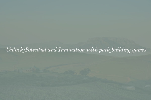 Unlock Potential and Innovation with park building games