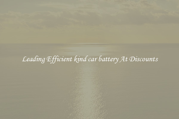 Leading Efficient kind car battery At Discounts