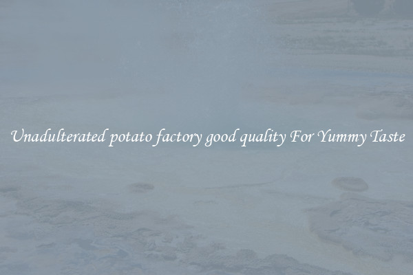 Unadulterated potato factory good quality For Yummy Taste